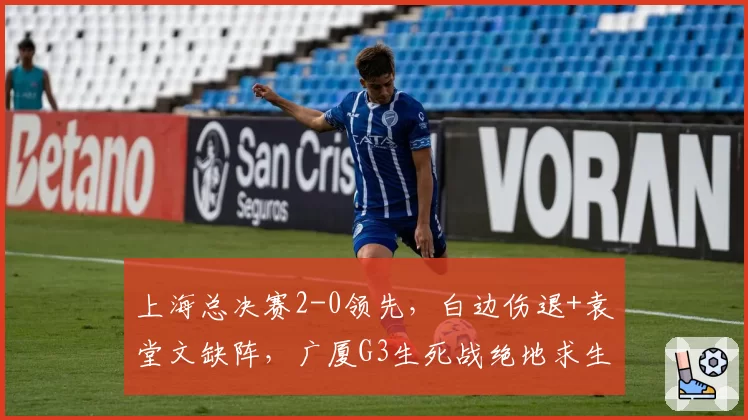 上海总决赛2-0领先，白边伤退+袁堂文缺阵，广厦G3生死战绝地求生