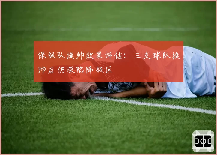 保级队换帅效果评估：三支球队换帅后仍深陷降级区