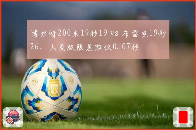 博尔特200米19秒19 vs 布雷克19秒26,人类极限差距仅0.07秒