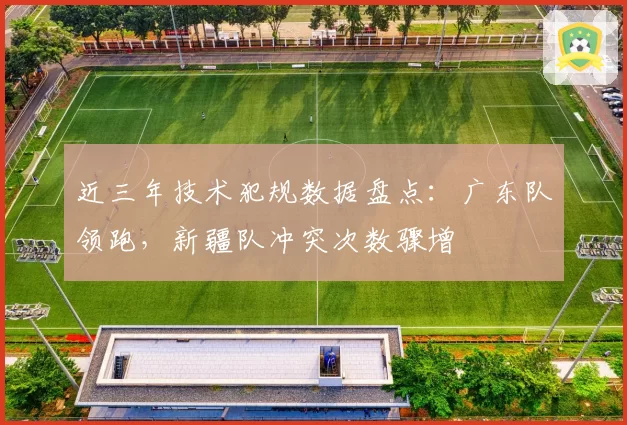 近三年技术犯规数据盘点：广东队领跑，新疆队冲突次数骤增