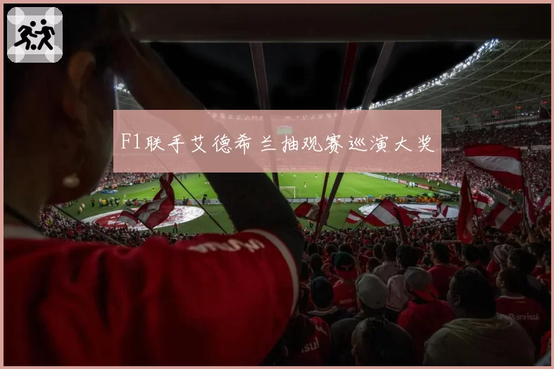 F1联手艾德希兰抽观赛巡演大奖