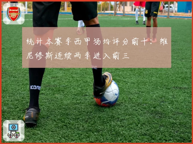 统计本赛季西甲场均评分前十：维尼修斯连续两季进入前三