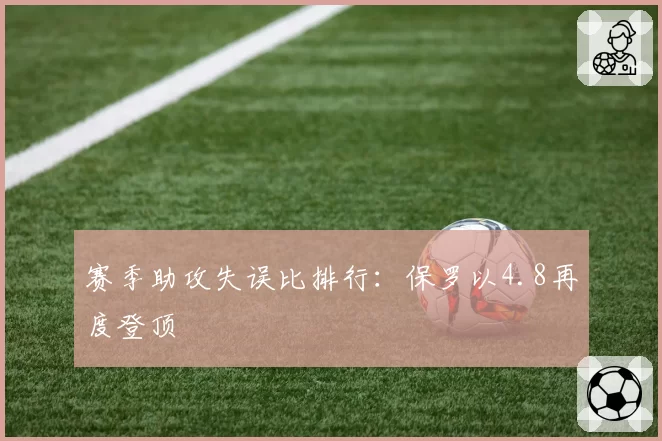 赛季助攻失误比排行：保罗以4.8再度登顶