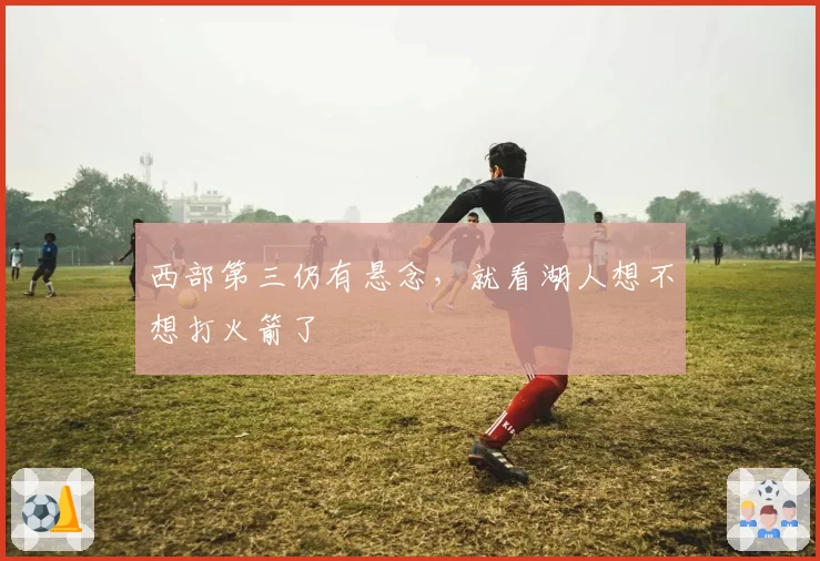 西部第三仍有悬念，就看湖人想不想打火箭了