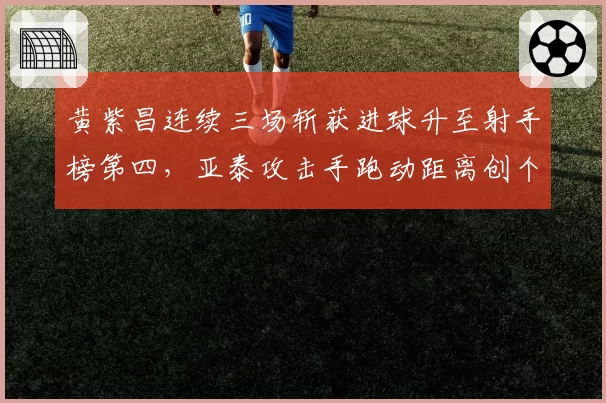 黄紫昌连续三场斩获进球升至射手榜第四,亚泰攻击手跑动距离创个人赛季单场新高