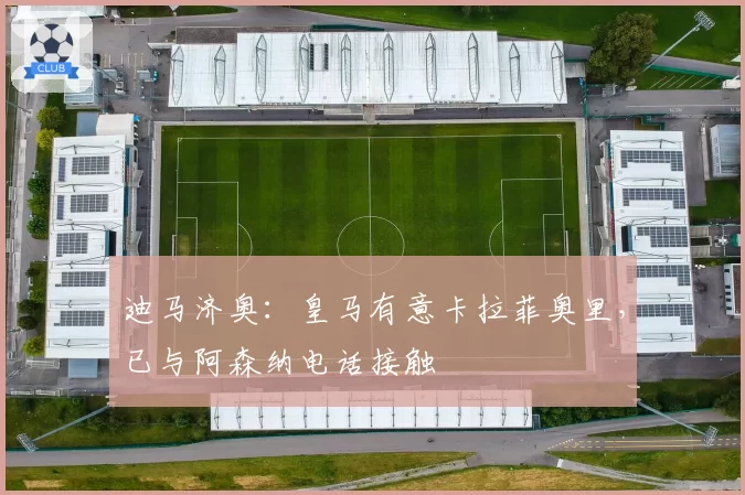 迪马济奥：皇马有意卡拉菲奥里，已与阿森纳电话接触