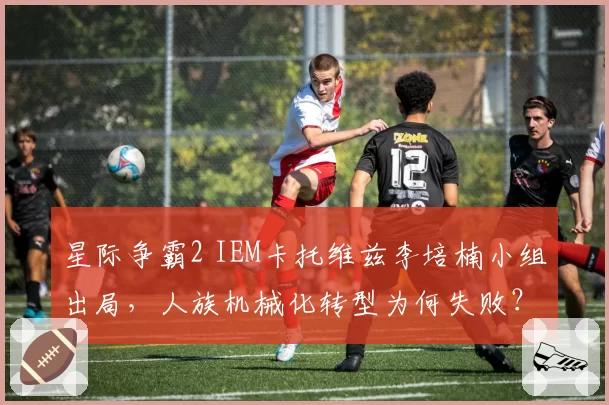星际争霸2 IEM卡托维兹李培楠小组出局,人族机械化转型为何失败?