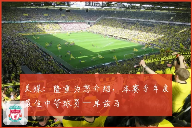 美媒：隆重为您介绍，本赛季年度最佳中等球员—库兹马