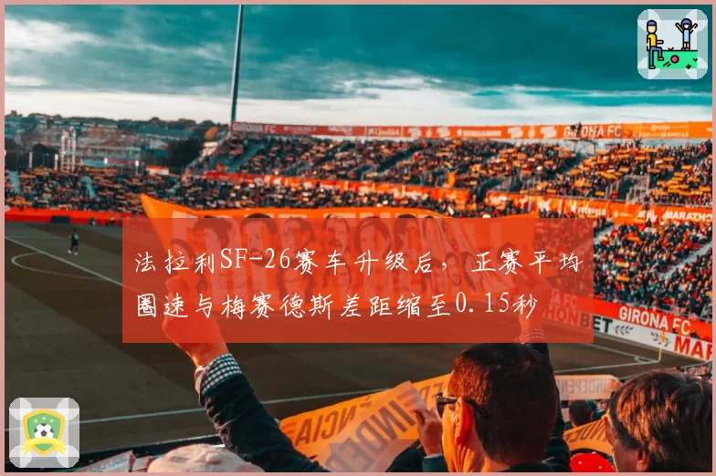 法拉利SF-26赛车升级后，正赛平均圈速与梅赛德斯差距缩至0.15秒